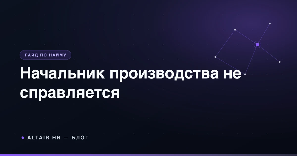 Как понять что начальник производства не справляется: признаки и оценка для собственника